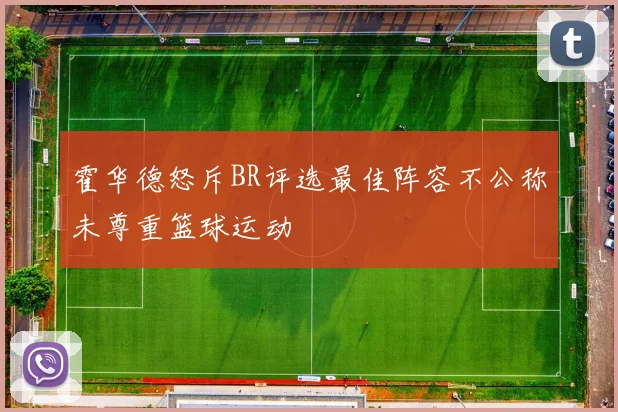 霍华德怒斥BR评选最佳阵容不公称未尊重篮球运动