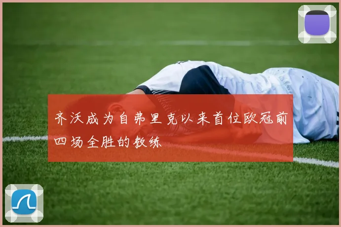 齐沃成为自弗里克以来首位欧冠前四场全胜的教练