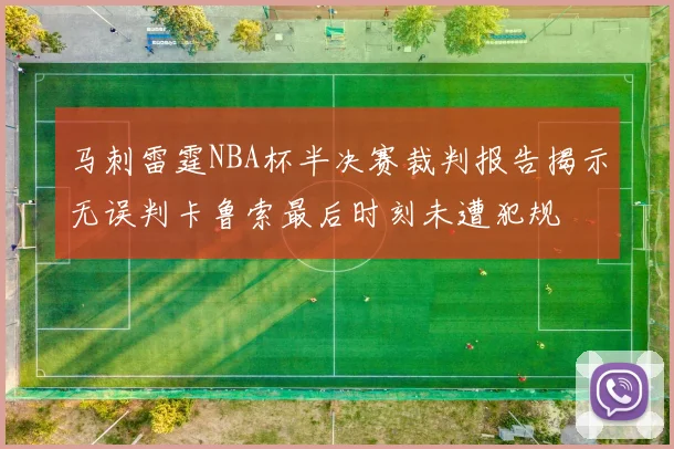 马刺雷霆NBA杯半决赛裁判报告揭示无误判卡鲁索最后时刻未遭犯规