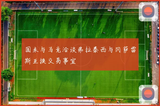 国米与马竞洽谈弗拉泰西与冈萨雷斯互换交易事宜