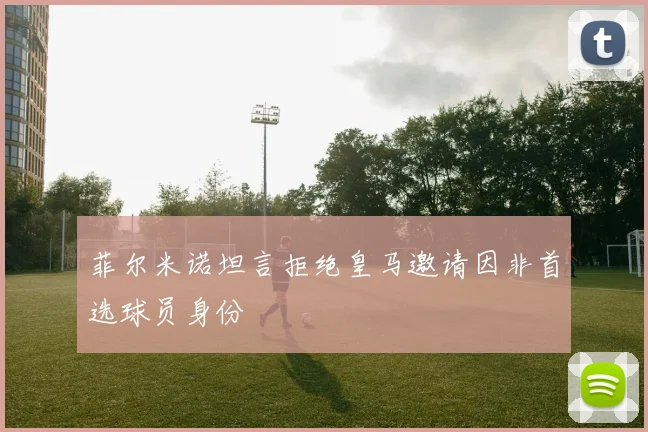 菲尔米诺坦言拒绝皇马邀请因非首选球员身份