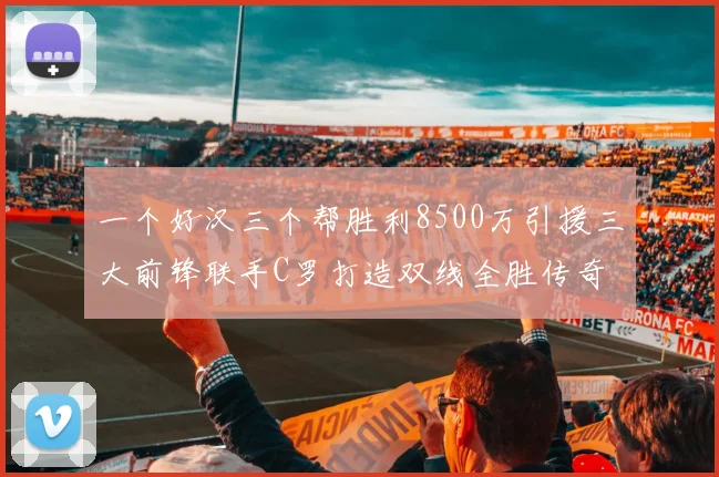 一个好汉三个帮胜利8500万引援三大前锋联手C罗打造双线全胜传奇