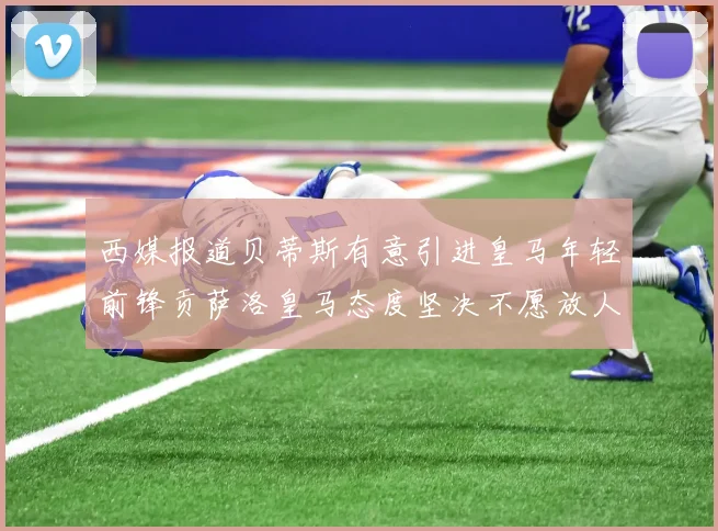 西媒报道贝蒂斯有意引进皇马年轻前锋贡萨洛皇马态度坚决不愿放人