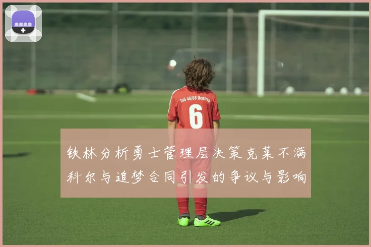 铁林分析勇士管理层决策克莱不满科尔与追梦合同引发的争议与影响
