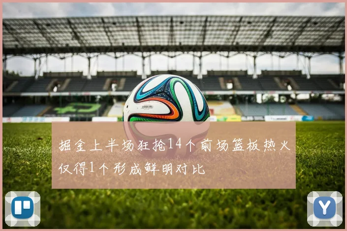 掘金上半场狂抢14个前场篮板热火仅得1个形成鲜明对比