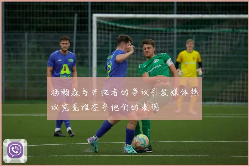 杨瀚森与开拓者的争议引发媒体热议究竟谁在乎他们的表现