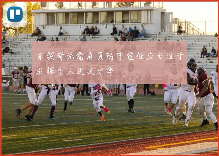 东契奇无需肩负防守重任应专注于发挥个人进攻才华