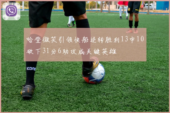 哈登微笑引领快船逆转胜利13中10砍下31分6助攻成关键英雄