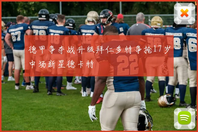 德甲争夺战升级拜仁多特争抢17岁中场新星德卡特