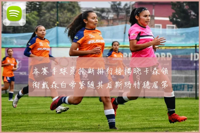 本赛季球员抢断排行榜揭晓卡森领衔戴森白帝紧随其后斯玛特稳居第四