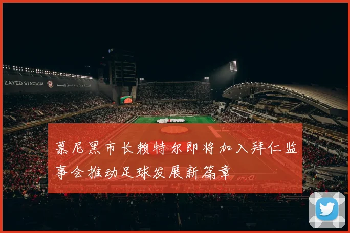 慕尼黑市长赖特尔即将加入拜仁监事会推动足球发展新篇章