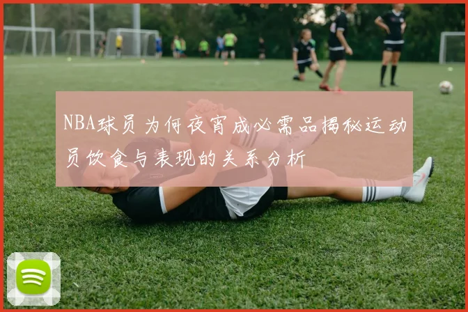 NBA球员为何夜宵成必需品揭秘运动员饮食与表现的关系分析