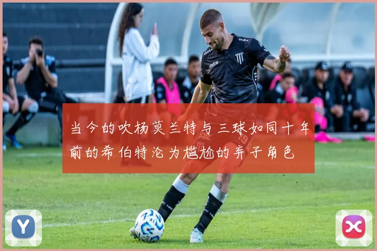 当今的吹杨莫兰特与三球如同十年前的希伯特沦为尴尬的弃子角色