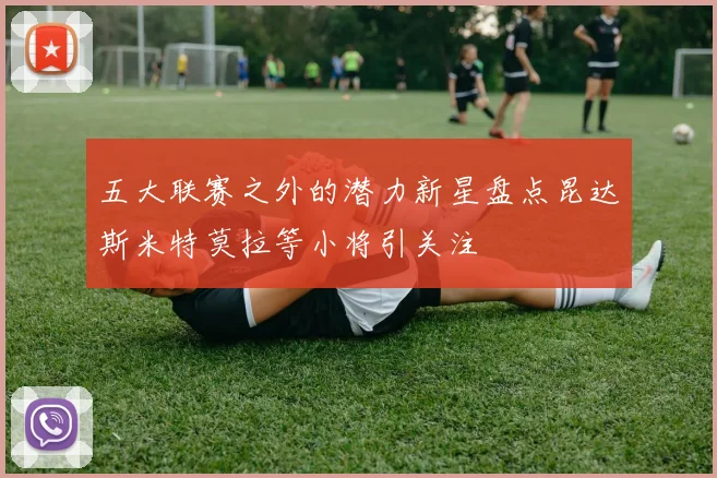 五大联赛之外的潜力新星盘点昆达斯米特莫拉等小将引关注