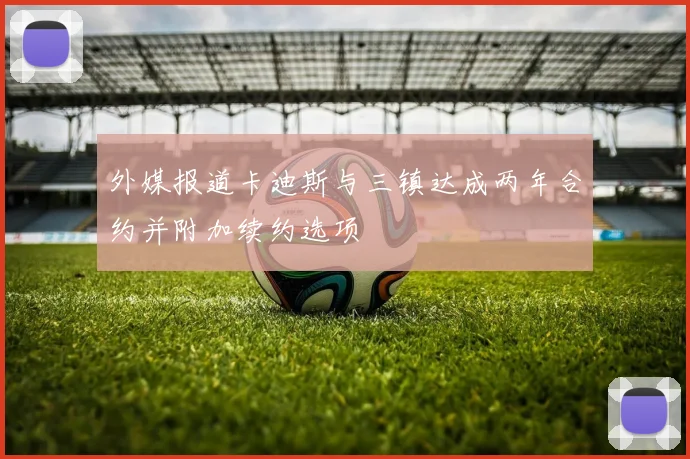 外媒报道卡迪斯与三镇达成两年合约并附加续约选项